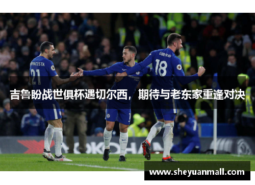 吉鲁盼战世俱杯遇切尔西，期待与老东家重逢对决