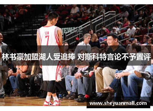 林书豪加盟湖人受追捧 对斯科特言论不予置评