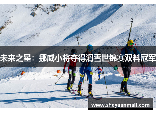 未来之星：挪威小将夺得滑雪世锦赛双料冠军
