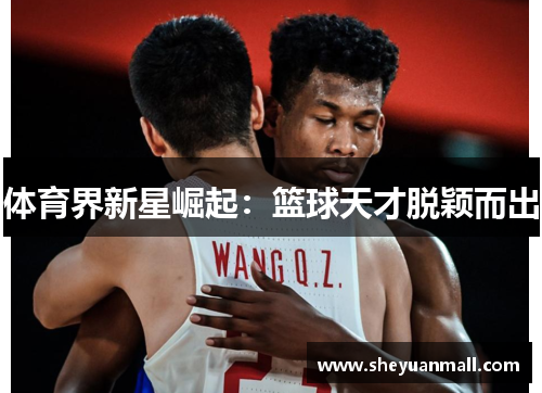 体育界新星崛起：篮球天才脱颖而出